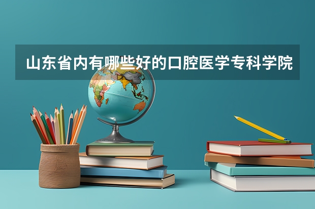 山东省内有哪些好的口腔医学专科学院在在380–480分的？