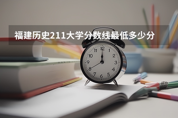 福建历史211大学分数线最低多少分可以上