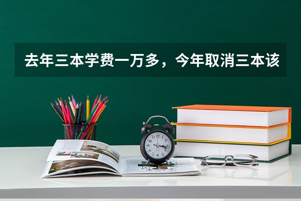 去年三本学费一万多，今年取消三本该怎么收学费