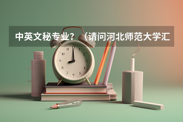 中英文秘专业？（请问河北师范大学汇华学院的专业情况）