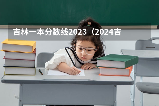 吉林一本分数线2023（2024吉林一本大学排名及录取分数线位次）