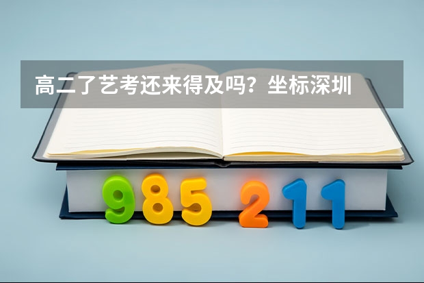 高二了艺考还来得及吗？坐标深圳