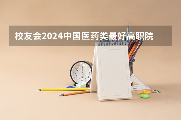 校友会2024中国医药类最好高职院校排名，南阳医学高等专科学校前三（2023中国东北地区十大高职院校）