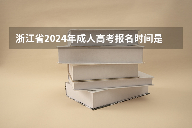 浙江省2024年成人高考报名时间是什么时候