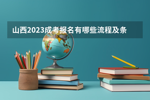 山西2023成考报名有哪些流程及条件 报名要求是什么？