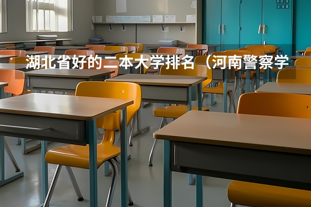 湖北省好的二本大学排名（河南警察学院专业排名一览表）