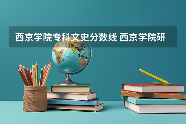 西京学院专科文史分数线 西京学院研究生录取分数线