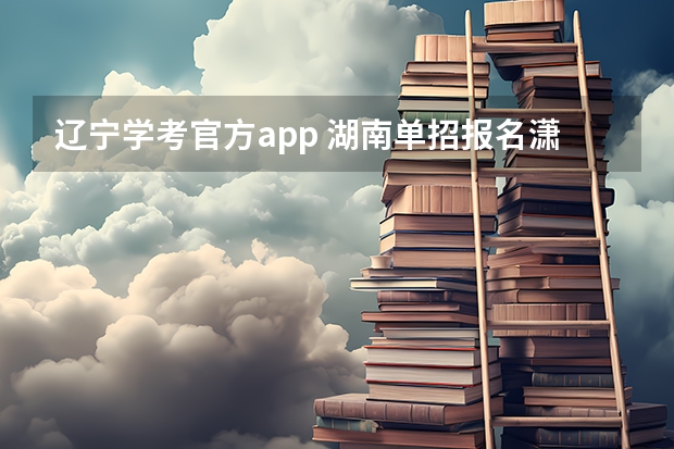 辽宁学考官方app 湖南单招报名潇湘高考app