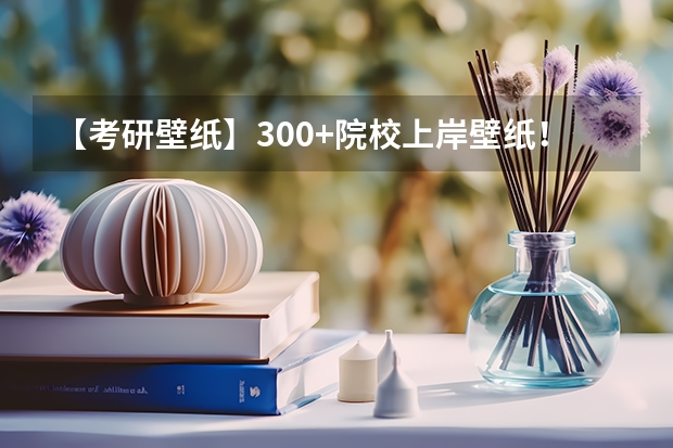 【考研壁纸】300+院校上岸壁纸！用了就上岸（考研壁纸分享 ~ 【电脑/平板】）