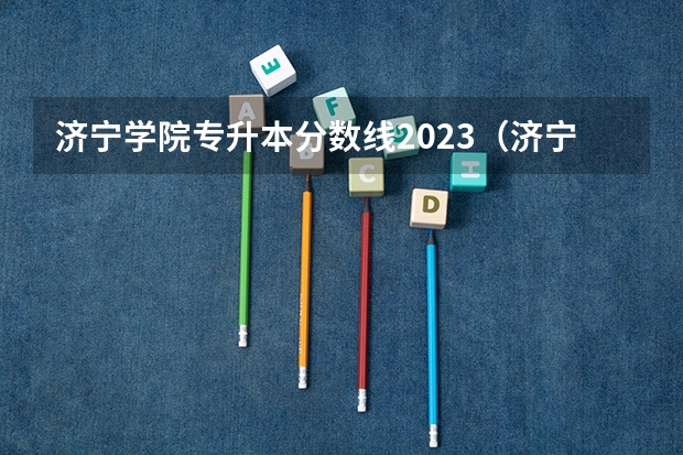 济宁学院专升本分数线2023（济宁学院3+2大专录取分数线）