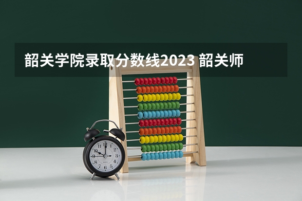 韶关学院录取分数线2023 韶关师范学院：我考到553分能不报这间学院2A线？