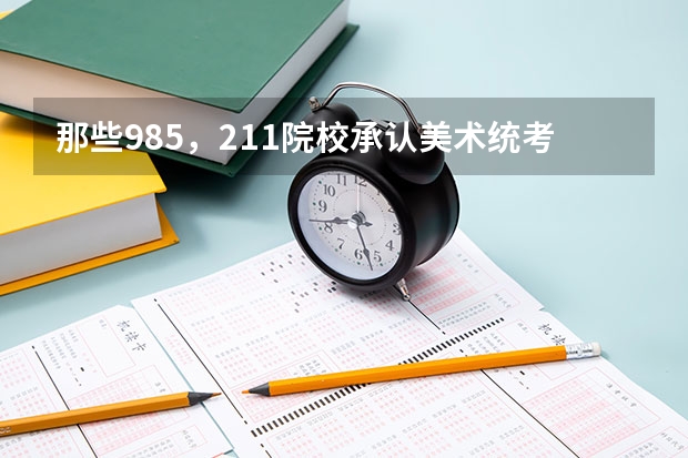 那些985，211院校承认美术统考成绩？分数线大概是多少？