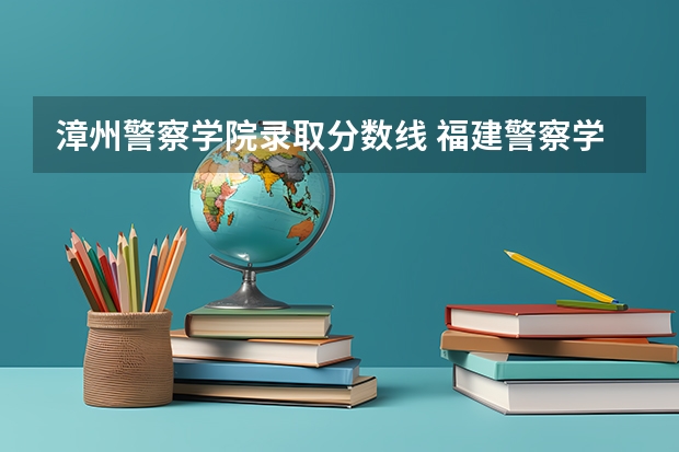 漳州警察学院录取分数线 福建警察学院是一本院校还是二本院校？