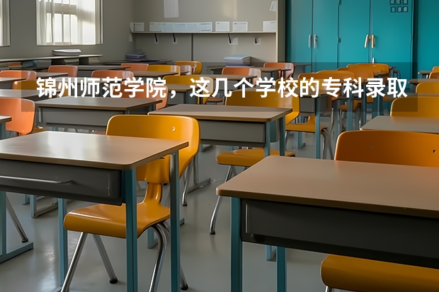 锦州师范学院，这几个学校的专科录取分数线各是多少