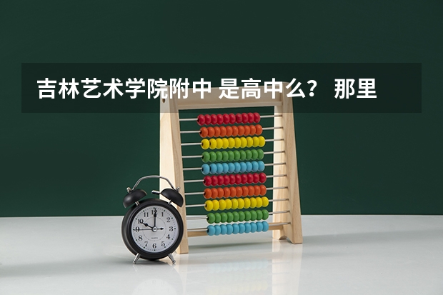 吉林艺术学院附中 是高中么？ 那里面有影视表演的么 要学的话 一年学费是多少啊