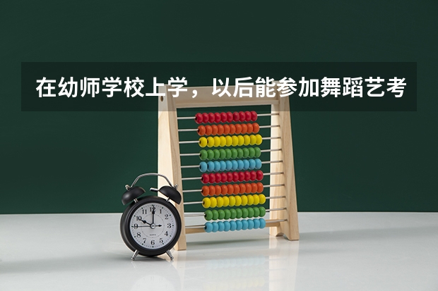 在幼师学校上学，以后能参加舞蹈艺考吗？？？