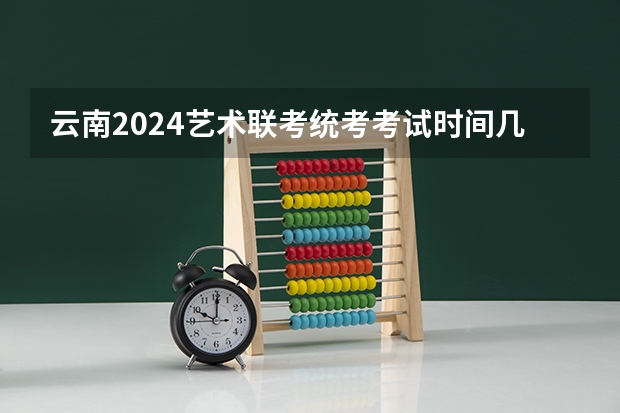 云南2024艺术联考/统考考试时间几月几号（2024陕西艺术统考时间及考点安排）