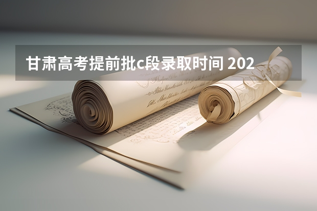 甘肃高考提前批c段录取时间 2023志愿填报时间一览表河北省