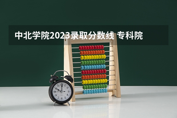 中北学院2023录取分数线 专科院校排名及录取分数线