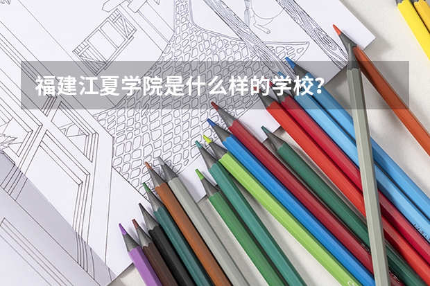 福建江夏学院是什么样的学校？