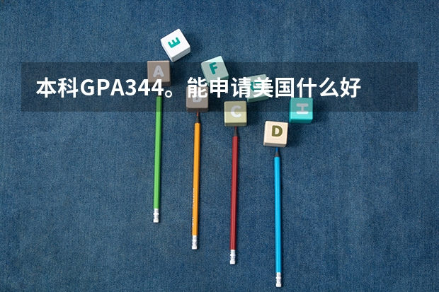 本科GPA3.44。能申请美国什么好点的学校。