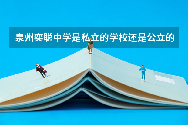 泉州奕聪中学是私立的学校还是公立的？这学校有高中吗？