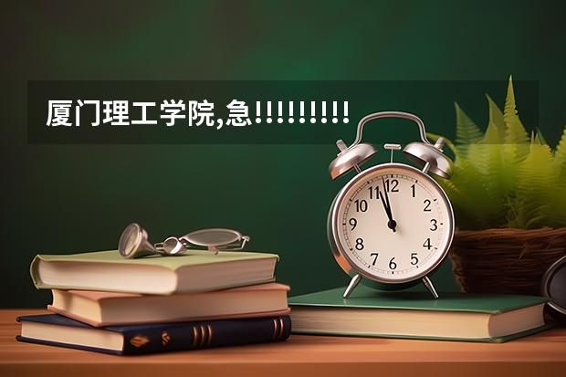 厦门理工学院,急!!!!!!!!!!!!!!!!!!!!!!!!!!!!!（厦门理工学院05年专科分数线）