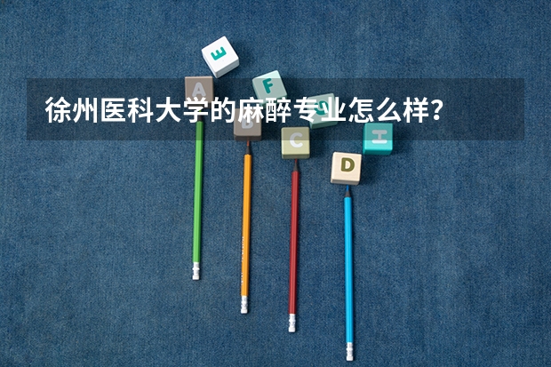 徐州医科大学的麻醉专业怎么样？