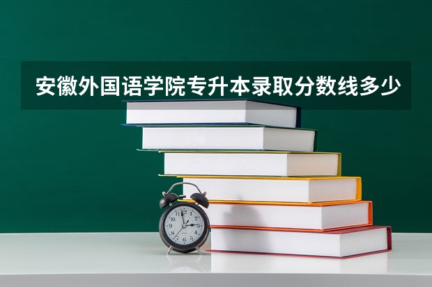 安徽外国语学院专升本录取分数线多少？