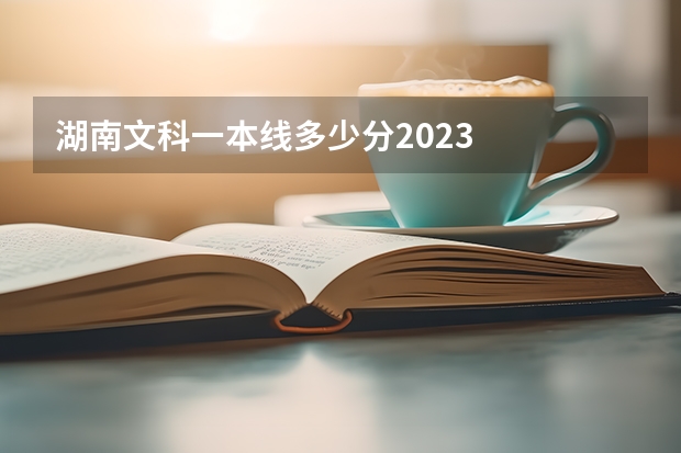 湖南文科一本线多少分2023