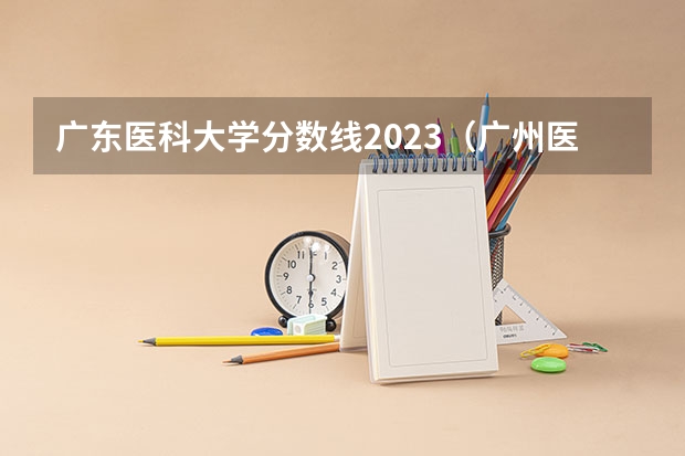 广东医科大学分数线2023（广州医科大学2023专业录取分数线）