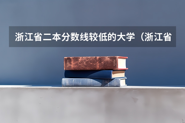 浙江省二本分数线较低的大学（浙江省第一批高校全部录取分数线及排名(文科)）