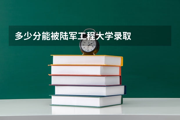 多少分能被陆军工程大学录取