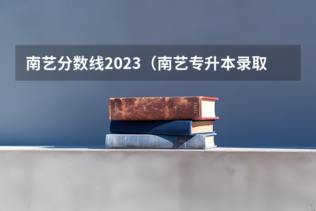 南艺分数线2023（南艺专升本录取分数线）