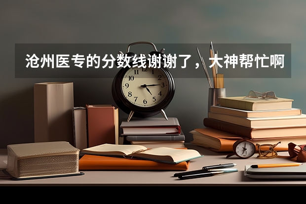 沧州医专的分数线谢谢了，大神帮忙啊（沧州职业技术学院录取分数线）