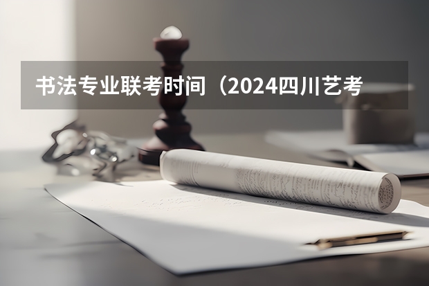 书法专业联考时间（2024四川艺考时间）