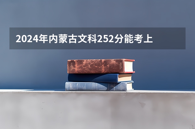 2024年内蒙古文科252分能考上什么大学？