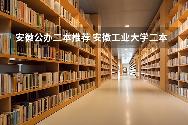 安徽公办二本推荐 安徽工业大学二本好专业