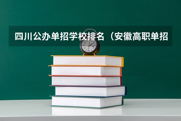 四川公办单招学校排名（安徽高职单招院校名单及院校排名榜）