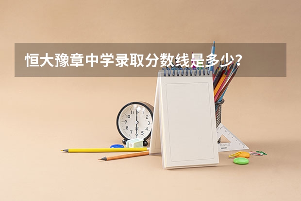 恒大豫章中学录取分数线是多少？