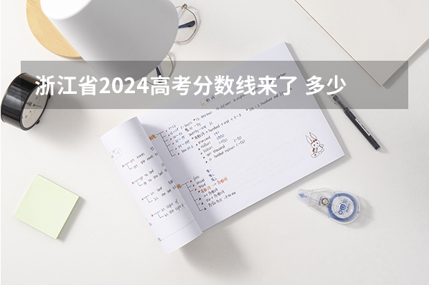 浙江省2024高考分数线来了 多少分能上一本