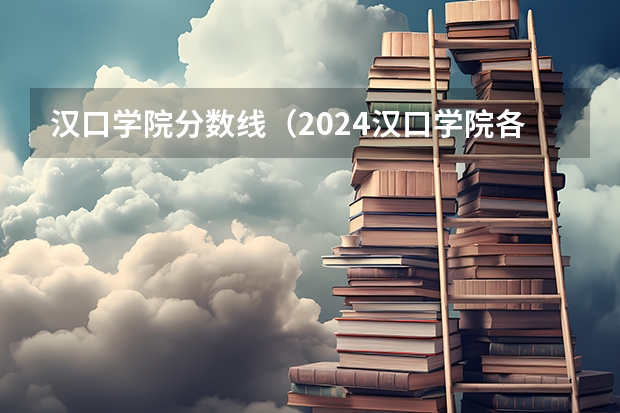 汉口学院分数线（2024汉口学院各专业录取分数线）