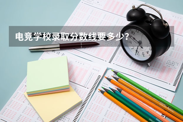 电竞学校录取分数线要多少？