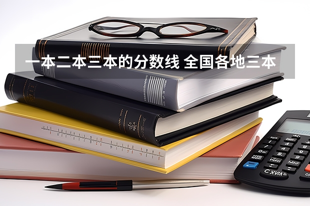 一本二本三本的分数线 全国各地三本大学录取分数线解读高考三本大学排名及分数线