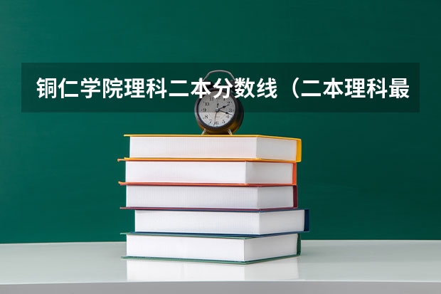 铜仁学院理科二本分数线（二本理科最低分数线）