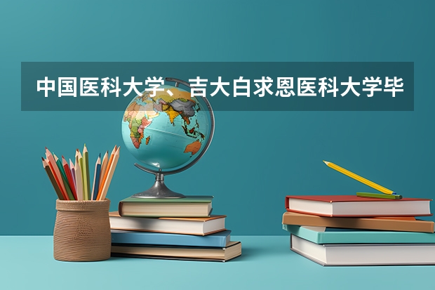 中国医科大学、吉大白求恩医科大学毕业的学生，哪个更好就业？