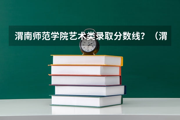 渭南师范学院艺术类录取分数线？（渭南师范定向师范生招生分数线）