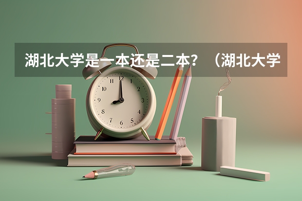 湖北大学是一本还是二本？（湖北大学是一本还是二本）