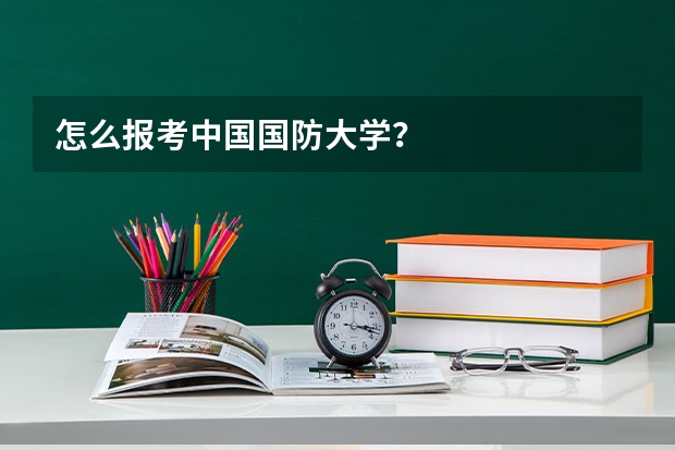 怎么报考中国国防大学？