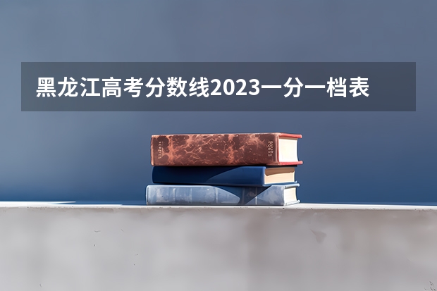 黑龙江高考分数线2023一分一档表？ 广西一分一段表